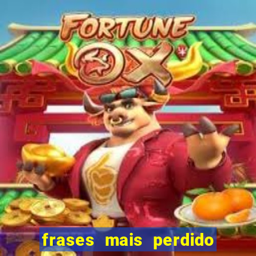 frases mais perdido que surdo em bingo